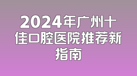 2024年广州十佳口腔医院推荐新指南