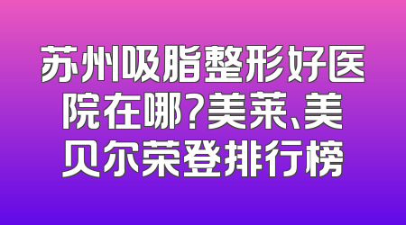 苏州吸脂整形好医院在哪？美莱、美贝尔荣登排行榜