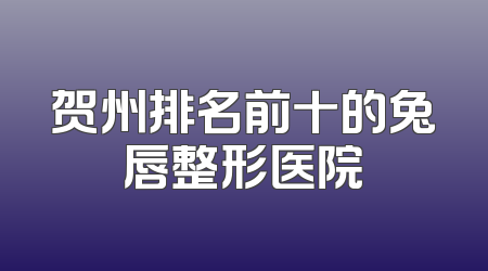 贺州排名前十的兔唇整形医院