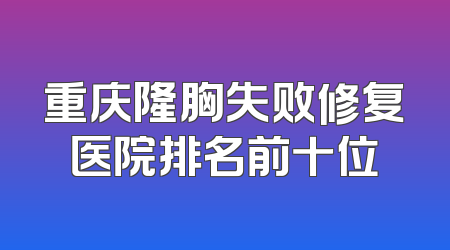重庆隆胸失败修复医院排名前十位