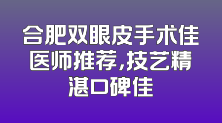 合肥双眼皮手术佳医师推荐，技艺精湛口碑佳