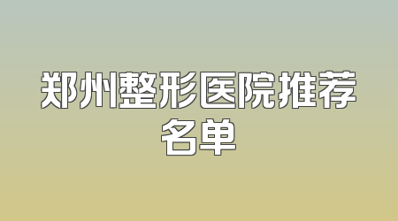 郑州整形医院推荐名单