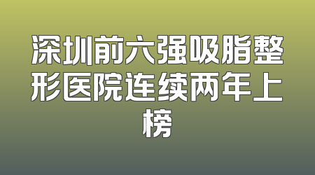深圳前六强吸脂整形医院连续两年上榜