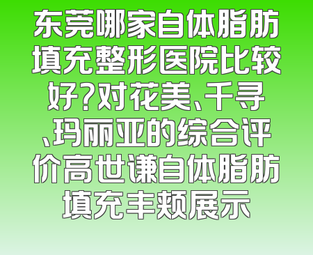 东莞哪家自体脂肪填充整形医院比较好？对花美、千寻、玛丽亚的综合评价高世谦自体脂肪填充丰颊展示