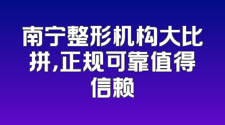南宁整形机构大比拼，正规可靠值得信赖
