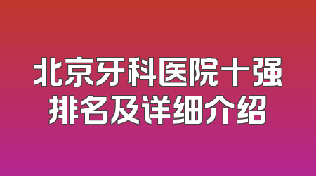 北京牙科医院十强排名及详细介绍