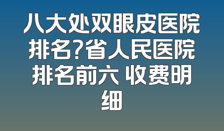 八大处双眼皮医院排名？省人民医院排名前六 收费明细
