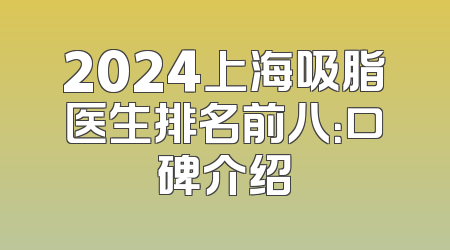 2024上海吸脂医生排名前八：口碑介绍