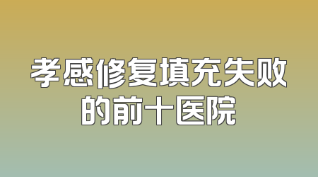 孝感修复填充失败的前十医院