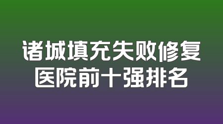 诸城填充失败修复医院前十强排名