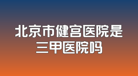 北京市健宫医院是三甲医院吗