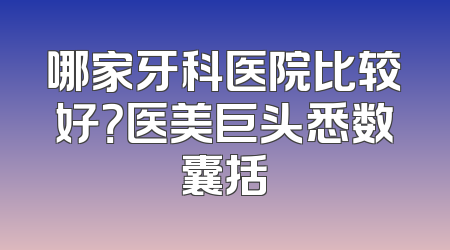 哪家牙科医院比较好？医美巨头悉数囊括