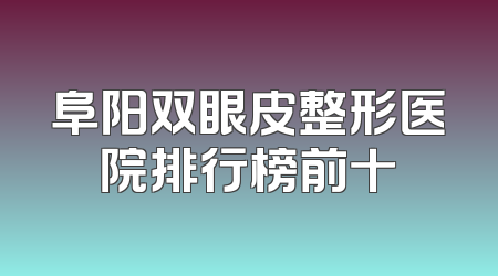 阜阳双眼皮整形医院排行榜前十
