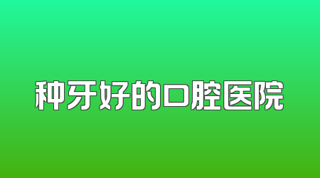种牙好的口腔医院