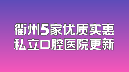 衢州5家优质实惠私立口腔医院更新