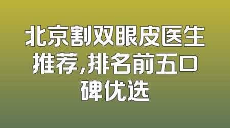 北京割双眼皮医生推荐，排名前五口碑优选