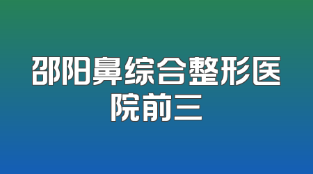 邵阳鼻综合整形医院前三