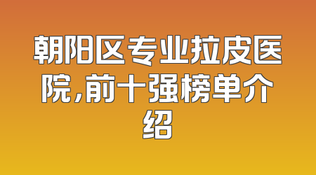 朝阳区专业拉皮医院，前十强榜单介绍