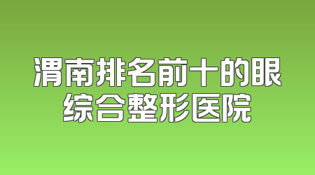 渭南排名前十的眼综合整形医院