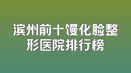 滨州前十馒化脸整形医院排行榜
