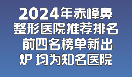 2024年赤峰鼻整形医院推荐排名 前四名榜单新出炉 均为知名医院