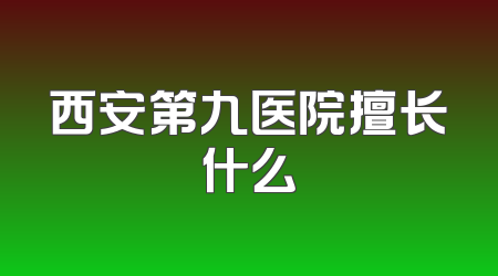 西安第九医院擅长什么
