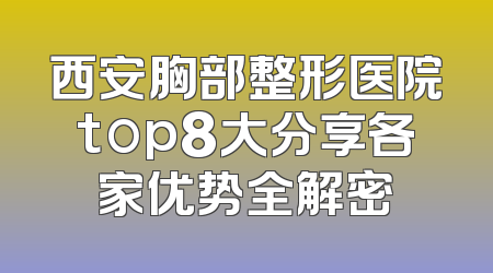 西安胸部整形医院top8大分享各家优势全解密
