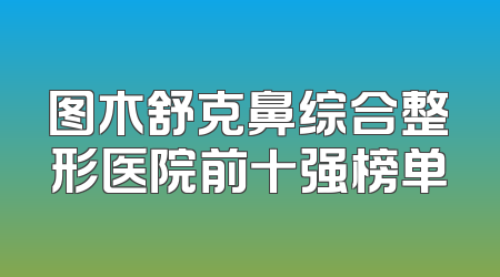 图木舒克鼻综合整形医院前十强榜单