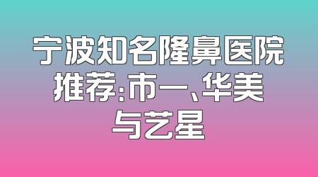 宁波知名隆鼻医院推荐：市一、华美与艺星