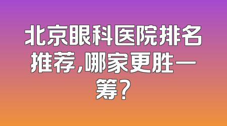 北京眼科医院排名推荐，哪家更胜一筹？