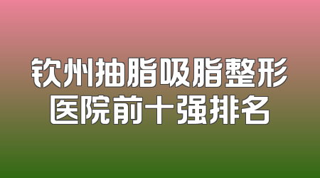 钦州抽脂吸脂整形医院前十强排名