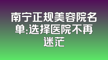 南宁正规美容院名单：选择医院不再迷茫