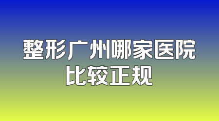 整形广州哪家医院比较正规