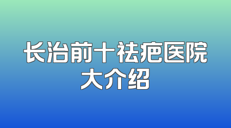 长治前十祛疤医院大介绍