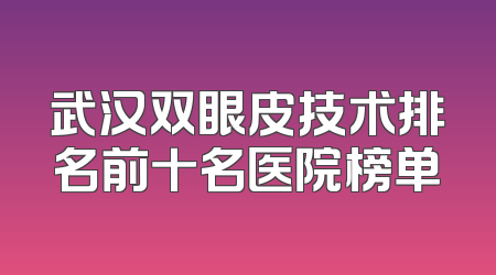 武汉双眼皮技术排名前十名医院榜单