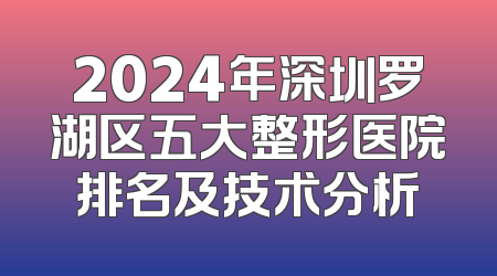 2024年深圳罗湖区五大整形医院排名及技术分析