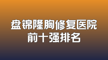 盘锦隆胸修复医院前十强排名
