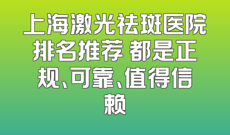 上海激光祛斑医院排名推荐 都是正规、可靠、值得信赖