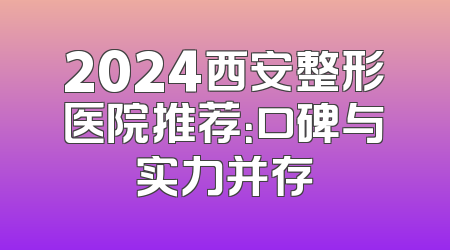 2024西安整形医院推荐：口碑与实力并存