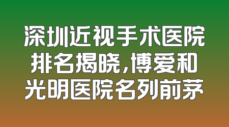 深圳近视手术医院排名揭晓，博爱和光明医院名列前茅