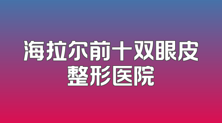 海拉尔前十双眼皮整形医院