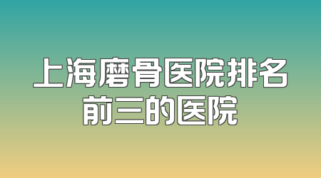 上海磨骨医院排名前三的医院