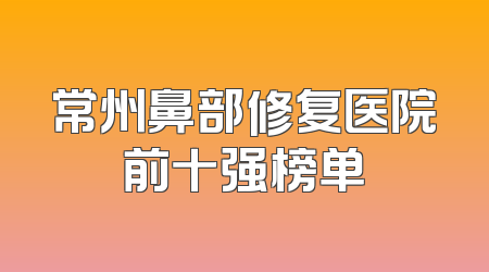 常州鼻部修复医院前十强榜单