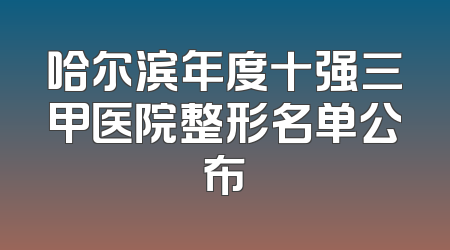 哈尔滨年度十强三甲医院整形名单公布