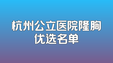 杭州公立医院隆胸优选名单
