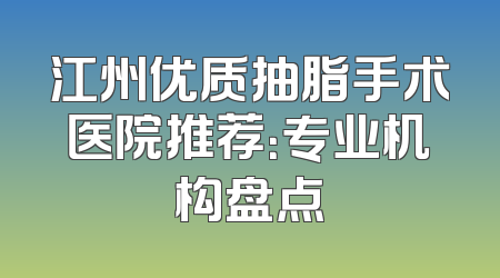江州优质抽脂手术医院推荐：专业机构盘点