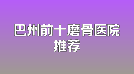 巴州前十磨骨医院推荐