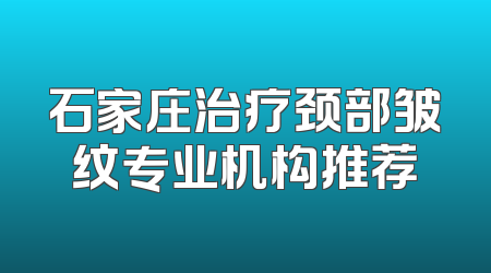 石家庄治疗颈部皱纹专业机构推荐