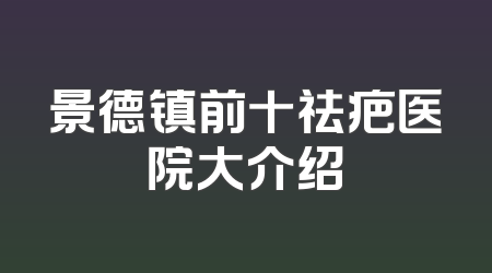 景德镇前十祛疤医院大介绍