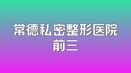 常德私密整形医院前三